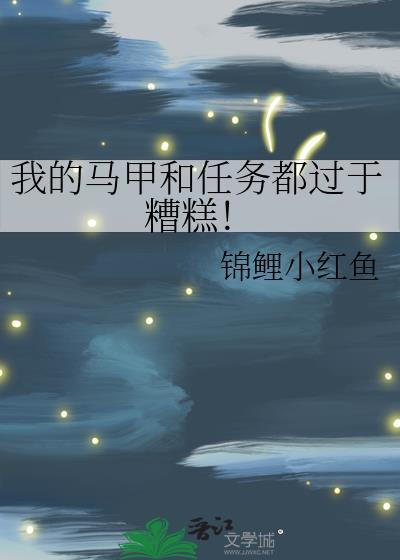我的马甲和任务都过于糟糕! 锦鲤小红鱼 笔趣阁