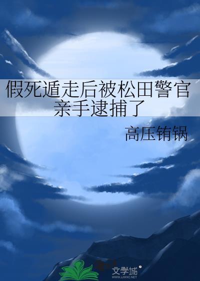 假死遁走后被松田警官亲手逮捕了全文阅读