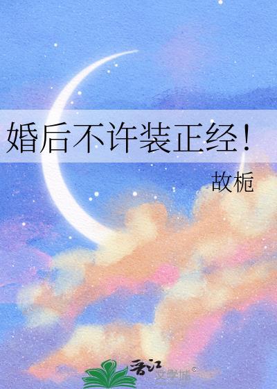 婚后不许装正经! 故栀 笔趣阁