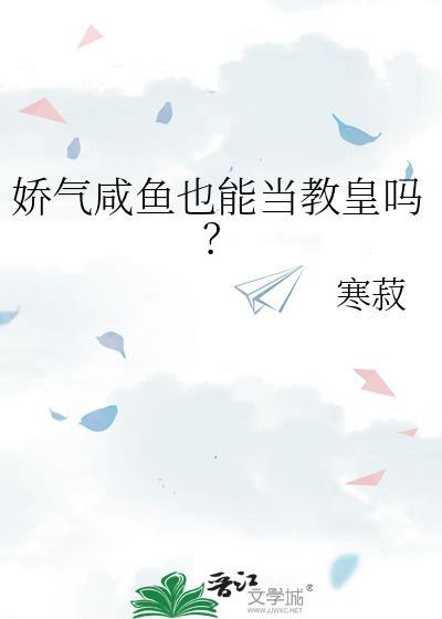 娇气咸鱼也能当教皇吗? 寒菽txt
