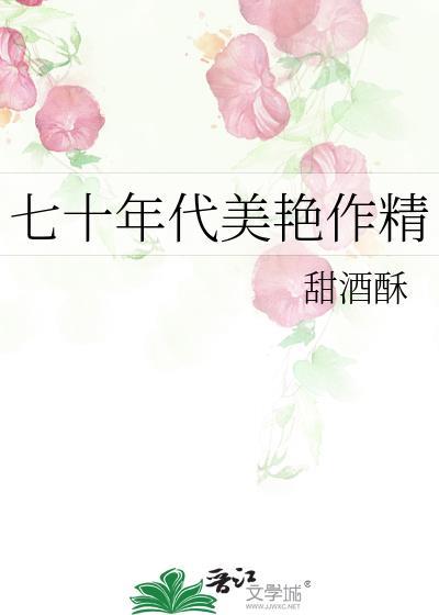 七十年代美艳作精甜酒酥免费阅读全文无弹窗