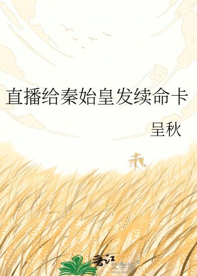 直播给秦始皇发续命卡免费阅读