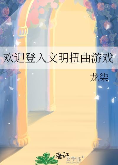 欢迎登入文明扭曲游戏 龙柒 笔趣阁