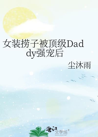 女装捞子被顶级daddy强宠后免费乔言