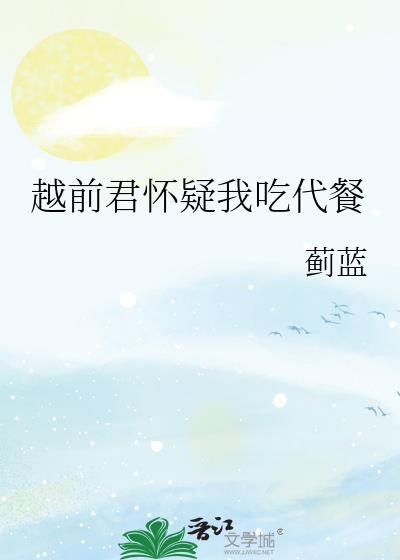 越前君怀疑我吃代餐笔趣阁