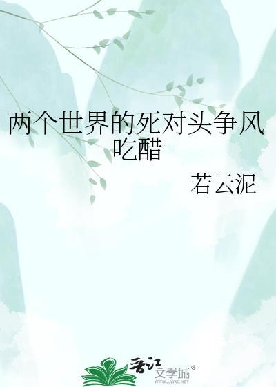 两个世界的死对头争风吃醋大结局
