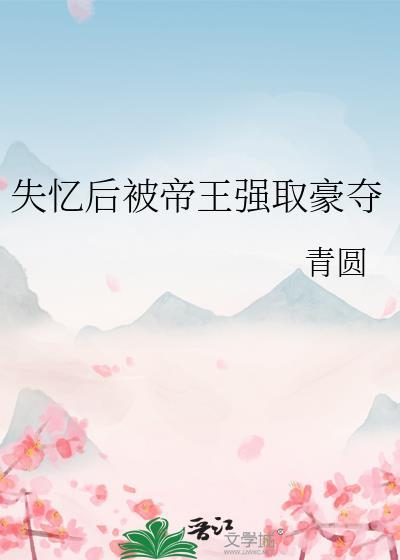 失忆后被帝王强取豪夺青园