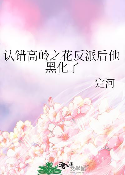 认错高岭之花反派后他黑化了类别武侠仙侠作者 定河