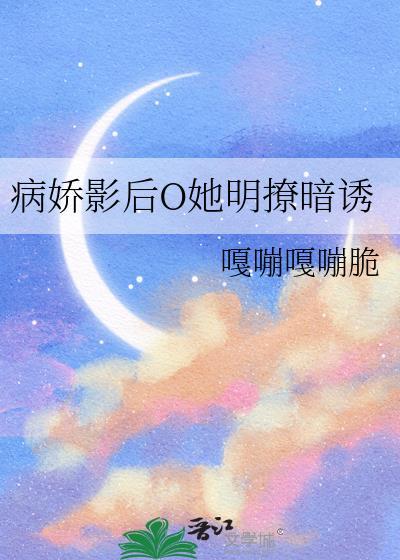 病娇影后O她明撩暗诱 嘎嘣嘎嘣脆