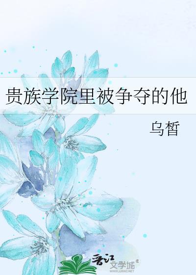 贵族学院里被争夺的他作者乌皙