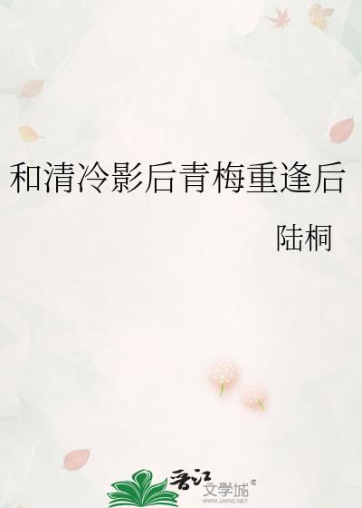 和清冷影后青梅重逢后陆桐txt