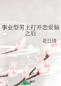 事业型男主打开恋爱脑之后 花日绯