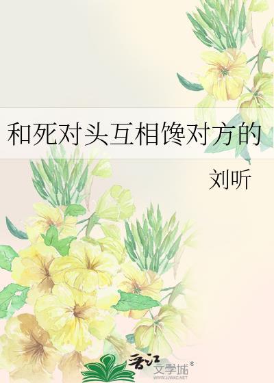 和死对头互相馋对方的未删减版刘听
