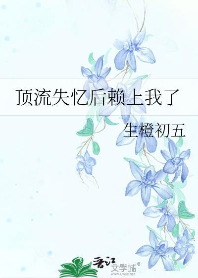 顶流失忆后赖上我了免费