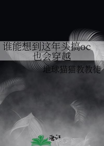谁能想到这年头搞oc也会穿越TXT