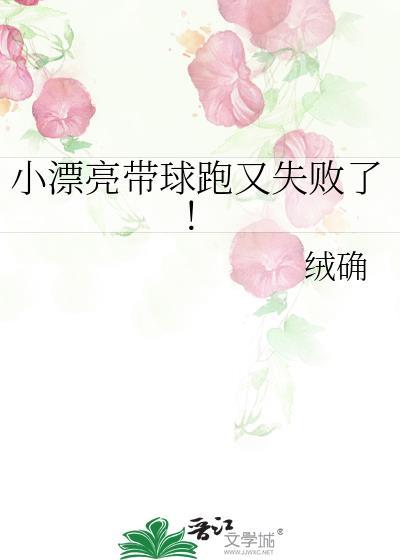 小漂亮带球跑又失败了!(作者绒确)