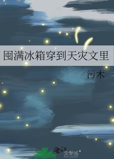 囤满冰箱穿到天灾文里免费阅读