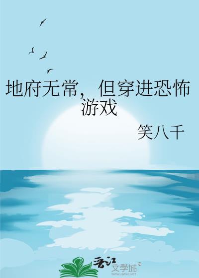 地府无常但穿进恐怖游戏by笑八千txt