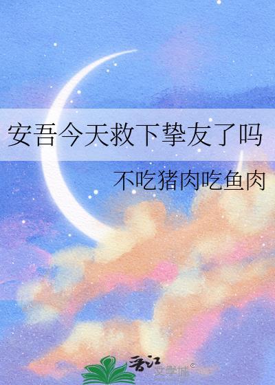 安吾今天救下挚友了吗 不吃猪肉吃鱼肉