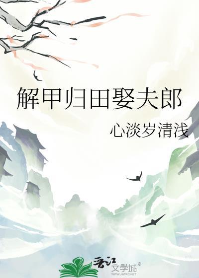 解甲归田娶夫郎by心淡岁清浅