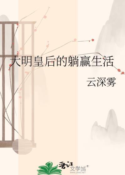 大明皇后的躺赢生活 云深雾 笔趣阁