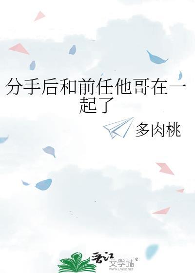分手后和前任他哥在一起了作者多肉桃
