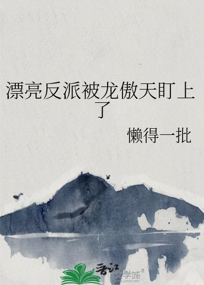 漂亮反派被龙傲天盯上了全文免费阅读