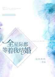 全星际都等着我结婚[扯脸h