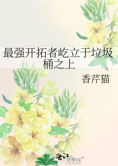 最强开拓者屹立于垃圾桶之上免费阅读