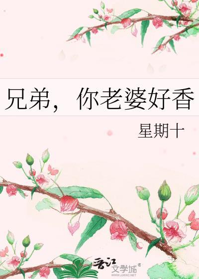 兄弟你老婆好香by星期十免费阅读