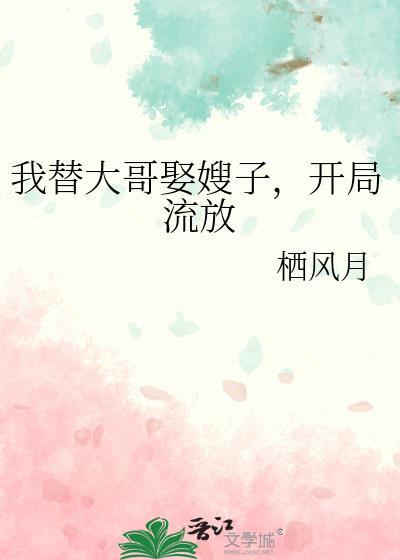 我替大哥娶嫂子开局流放免费阅读