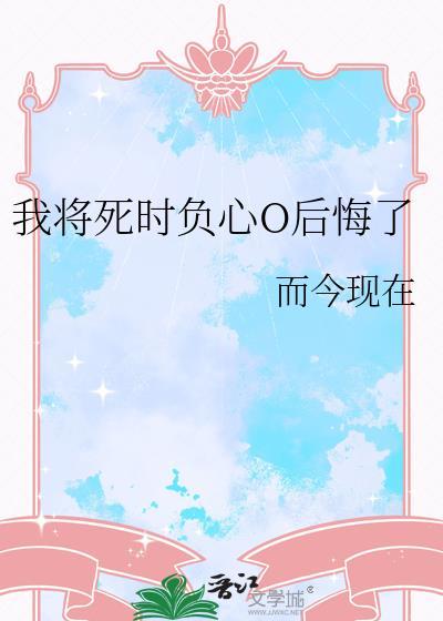 我将死时负心o后悔了gl免费阅读