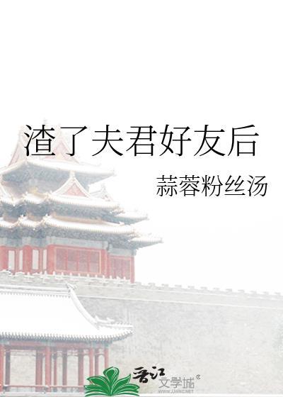 渣了夫君好友后笔趣阁最新章节列表