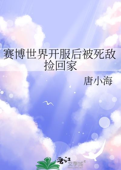 赛博世界开服后被死敌捡回家免费阅读