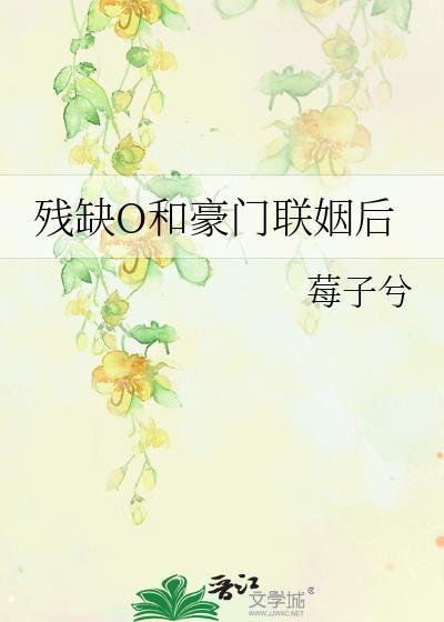 残缺o和豪门联姻后免费阅读无弹窗