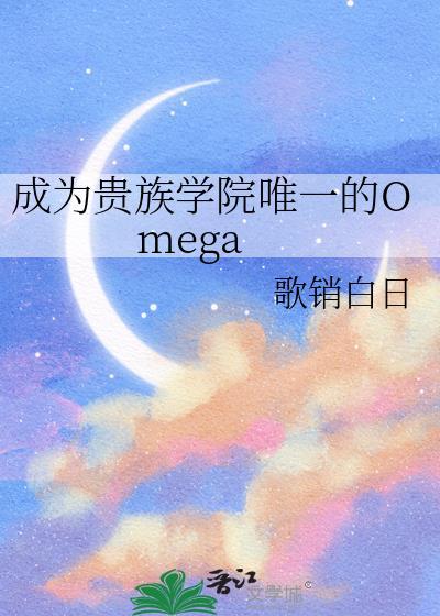 成为贵族学院唯一的Omega 作者 歌销白日笔趣阁
