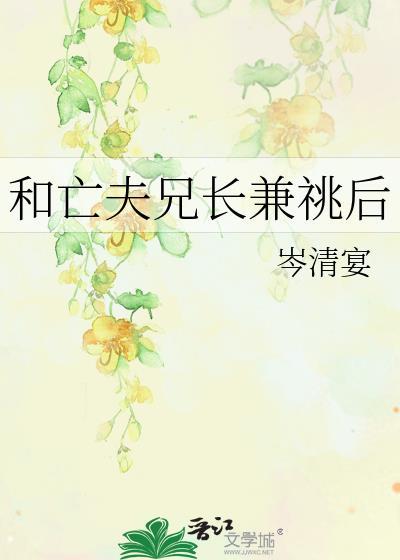 和亡夫兄长兼兆后 免费阅读