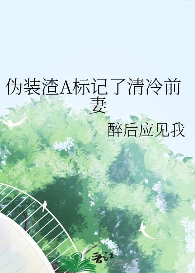 伪装渣A标记了清冷前妻TXT最
