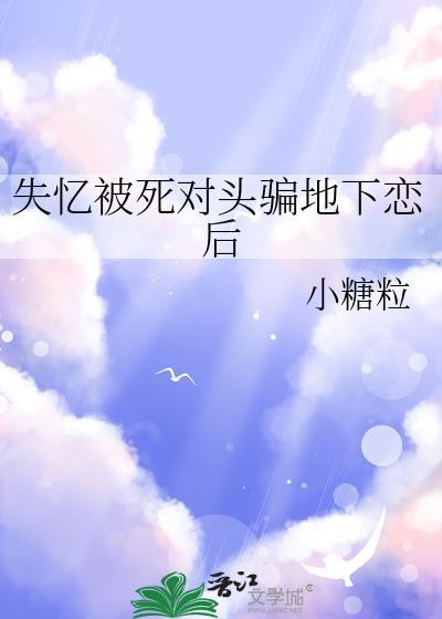 失忆被死对头骗地下恋后免费阅读