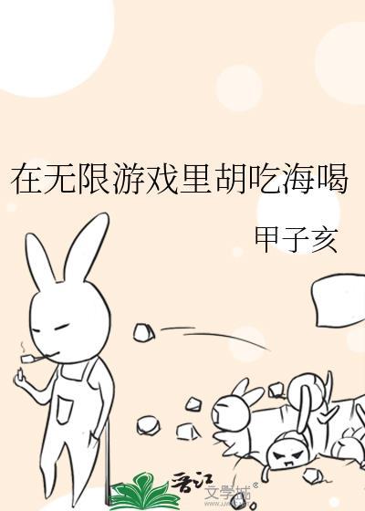 在无限游戏里胡吃海喝甲子亥txt