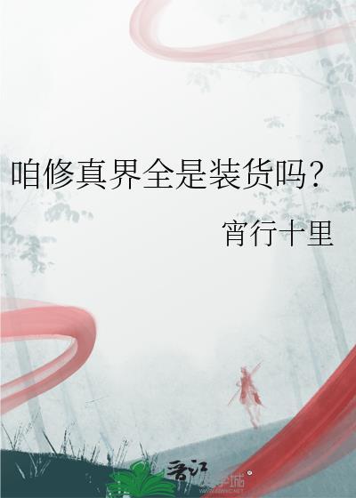 宵行十里的咱修真界全是装货吗