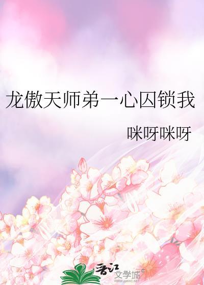 龙傲天师弟一心囚锁我 咪呀咪呀