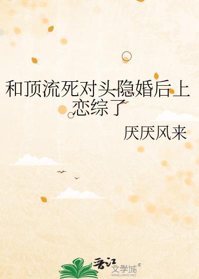 顶流和死对头隐婚后百度