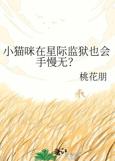 小猫咪在星际监狱也会手慢无? 桃花朋 笔趣阁