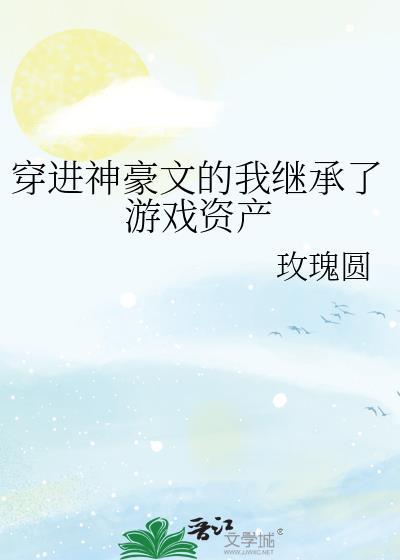 穿进神豪文的我继承了游戏资产玫瑰圆