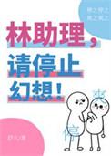 林助理请停止幻想全文免费阅读