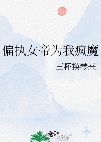 偏执女帝为我疯魔笔趣阁