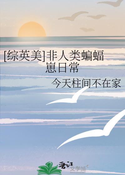 综英美非人类蝙蝠崽日常免费