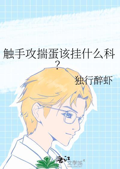 触手攻揣蛋该挂什么科--独行醉虾