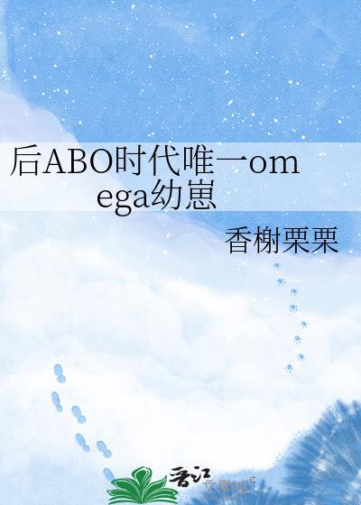 后ABO时代唯一omega幼崽免费